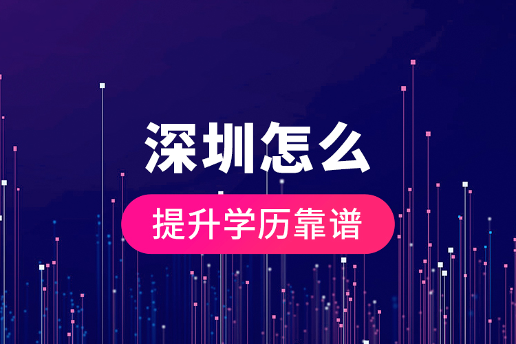 深圳怎么提升學(xué)歷靠譜？