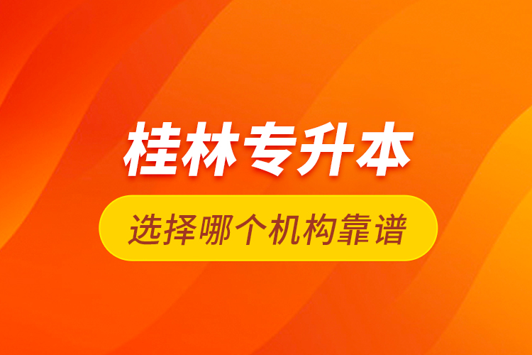 桂林專升本選擇哪個機構靠譜？