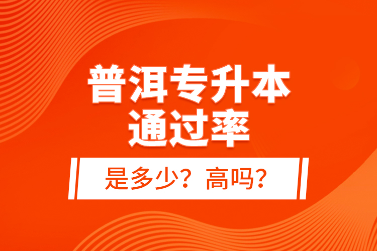 普洱專升本通過率是多少？高嗎？