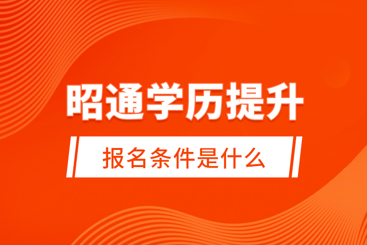 昭通學(xué)歷提升報(bào)名條件是什么？