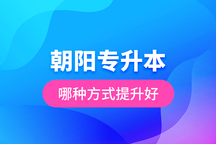 朝陽(yáng)專升本哪種方式提升好？