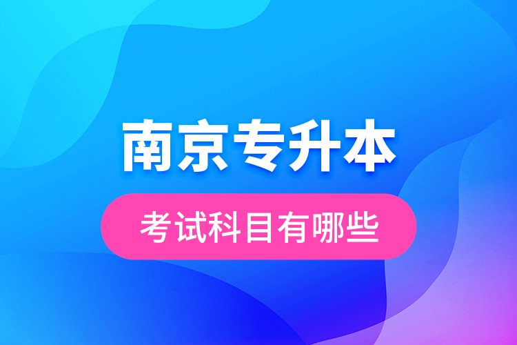 南京專升本的考試科目有哪些？