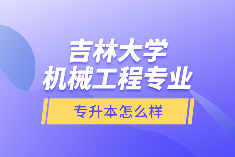 吉林大學(xué)機(jī)械工程專業(yè)專升本怎么樣？