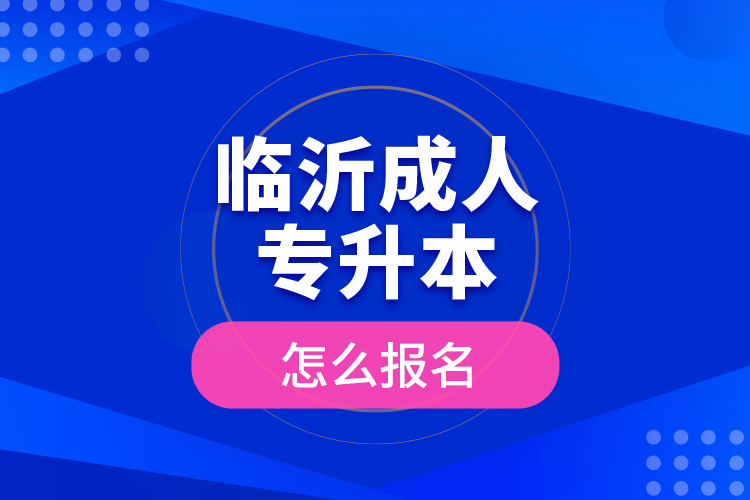 臨沂成人專升本怎么報名？