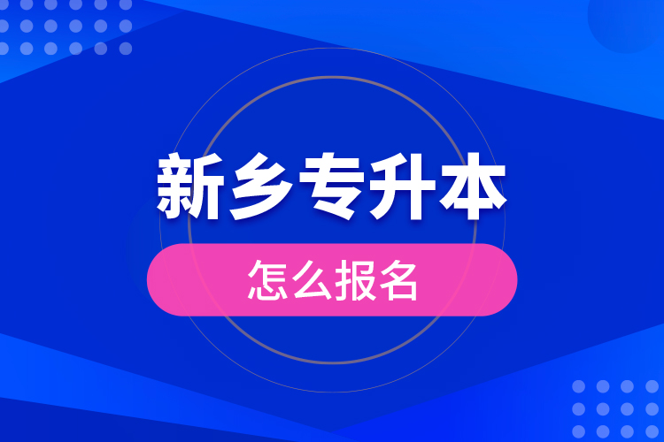 新鄉(xiāng)專升本怎么報(bào)名？