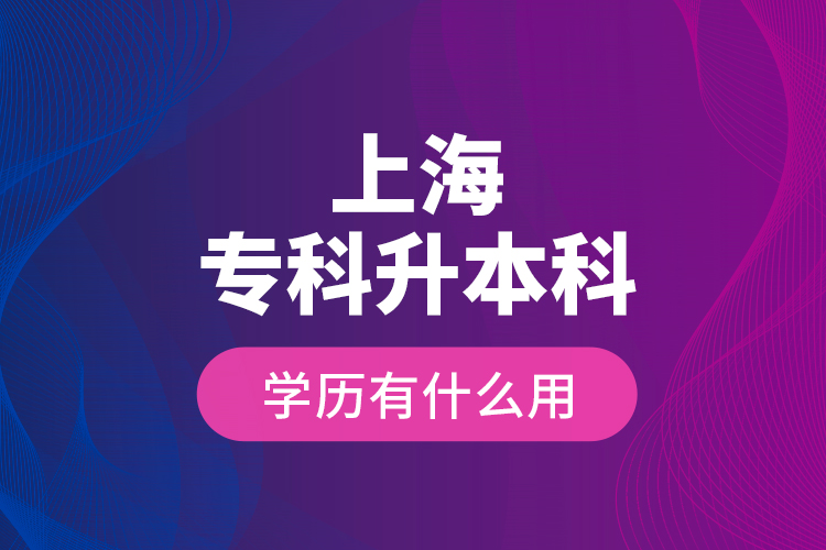 上海專科升本科學(xué)歷有什么用？