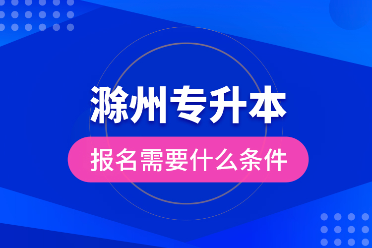 滁州專升本報(bào)名需要什么條件？