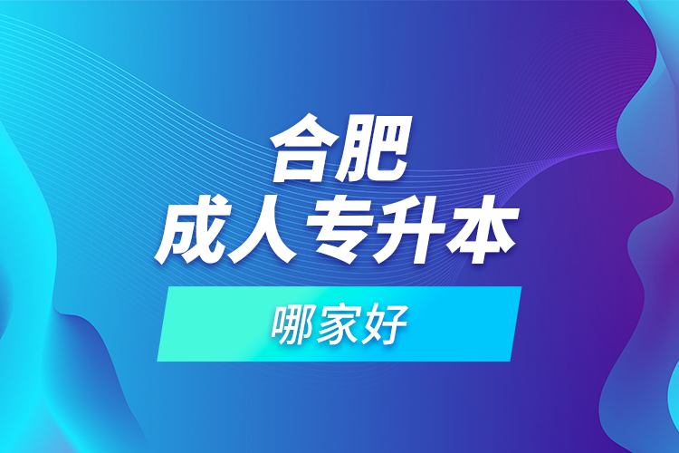 合肥成人專升本哪家好？