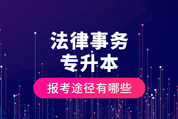 法律事務(wù)專升本的報考途徑有哪些？