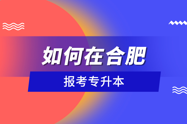 如何在合肥報考專升本？