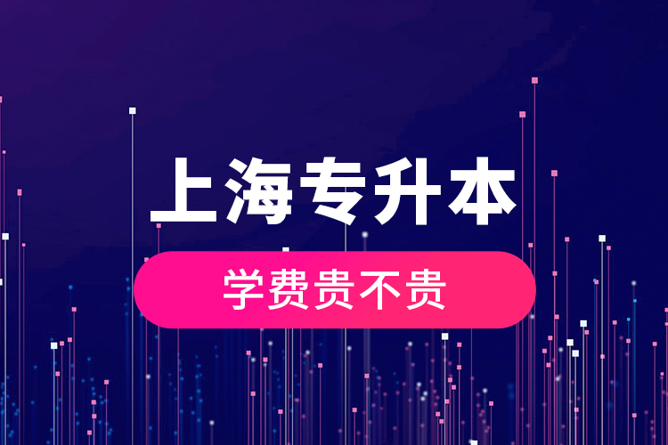 上海專升本學(xué)費貴不貴？