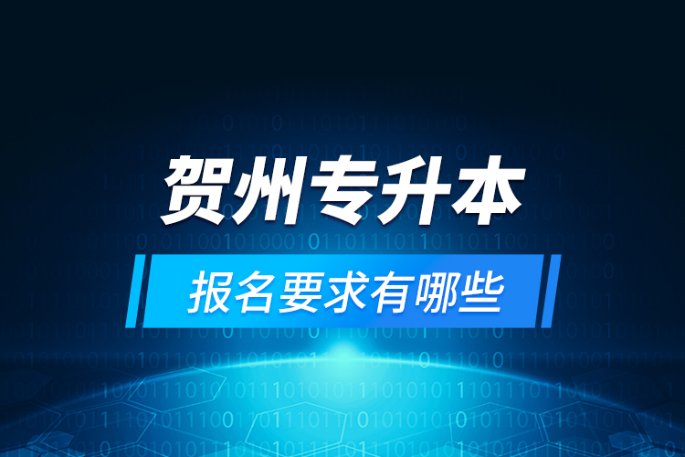 賀州專(zhuān)升本報(bào)名要求有哪些？