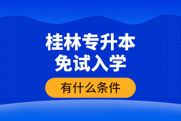 桂林專升本免試入學(xué)有什么條件？
