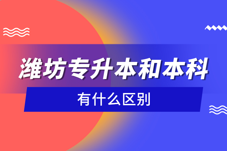 濰坊專升本和本科有什么區(qū)別？