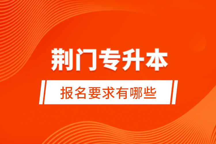 荊門專升本報(bào)名要求有哪些？