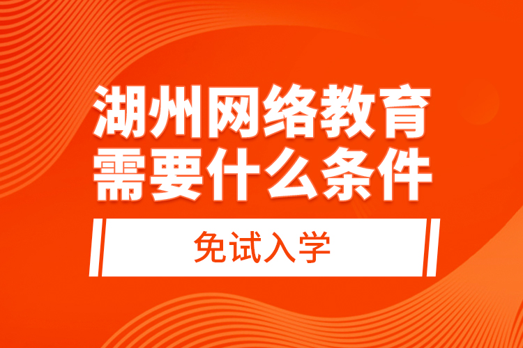 湖州網(wǎng)絡(luò)教育需要什么條件免試入學(xué)？