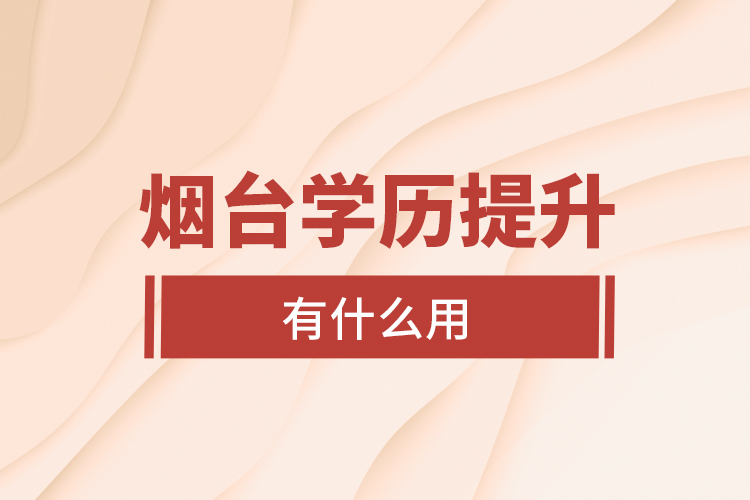 煙臺學(xué)歷提升有什么用？