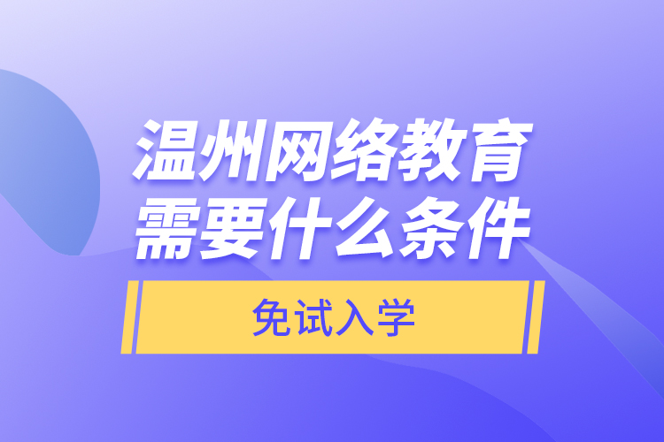 溫州網(wǎng)絡(luò)教育需要什么條件免試入學(xué)？