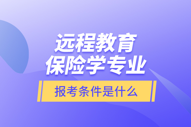 遠程教育保險學(xué)專業(yè)報考條件是什么？