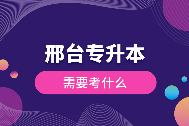 邢臺專升本需要考什么？