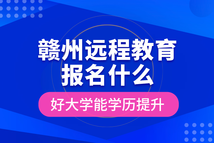 贛州遠(yuǎn)程教育報名什么好大學(xué)能學(xué)歷提升？
