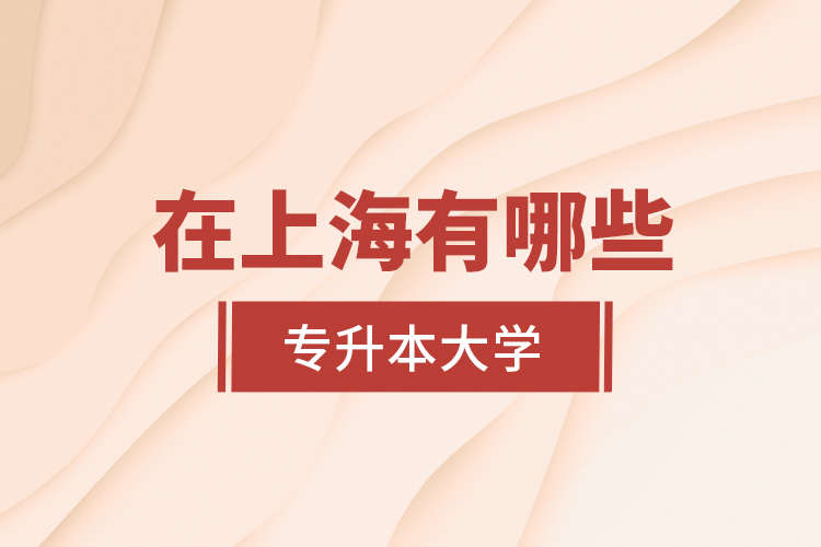 在上海有哪些專升本大學(xué)？
