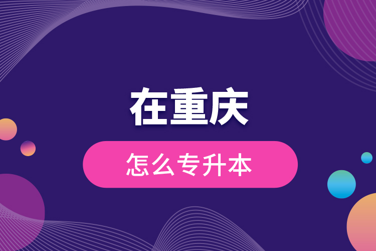 在重慶怎么專升本？