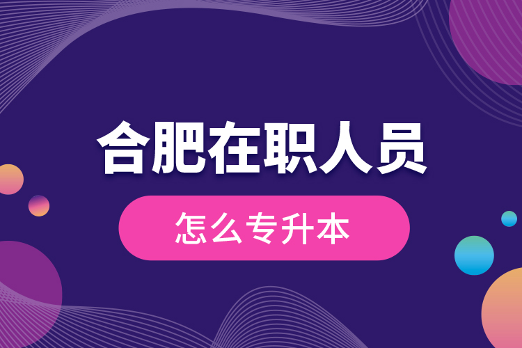 合肥在職人員怎么專升本？