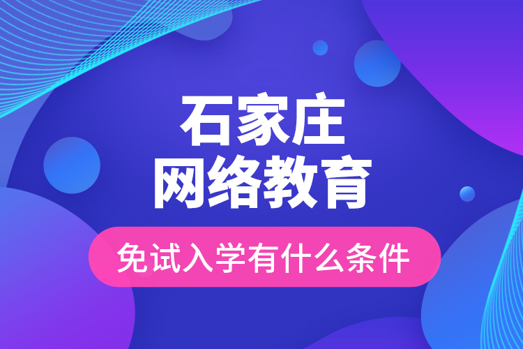 石家莊網(wǎng)絡教育免試入學有什么條件？