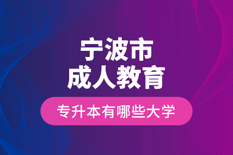 寧波市成人教育專升本有哪些大學(xué)？