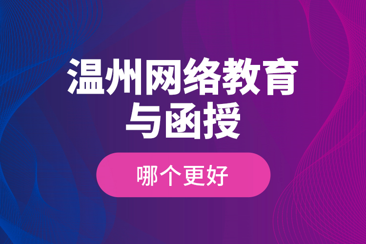 溫州網(wǎng)絡(luò)教育與函授哪個更好？