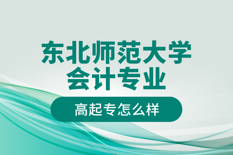 東北師范大學(xué)會(huì)計(jì)專業(yè)高起專怎么樣？