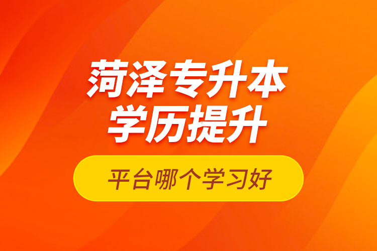 菏澤專升本學(xué)歷提升平臺(tái)哪個(gè)學(xué)習(xí)好？