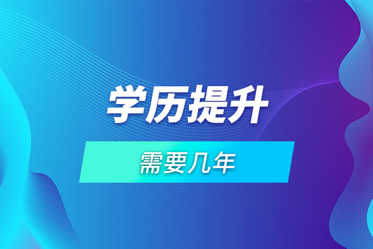 學(xué)歷提升需要幾年？