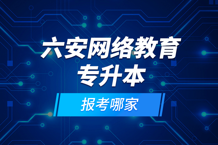 六安網(wǎng)絡(luò)教育專升本報(bào)考哪家？