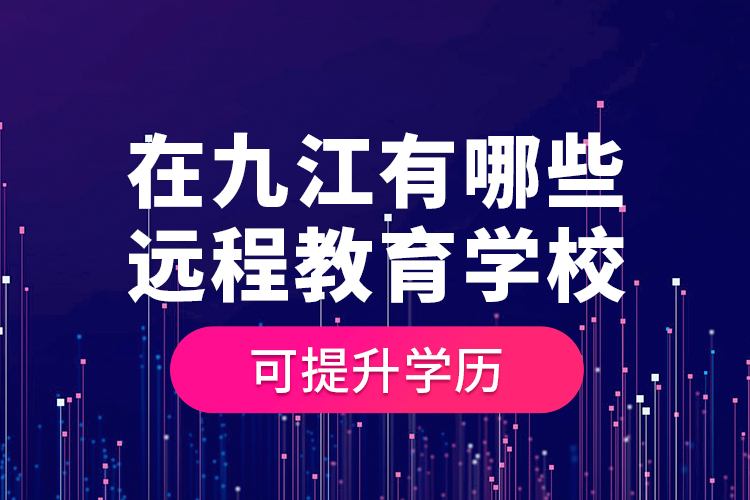在九江有哪些遠(yuǎn)程教育學(xué)?？商嵘龑W(xué)歷？