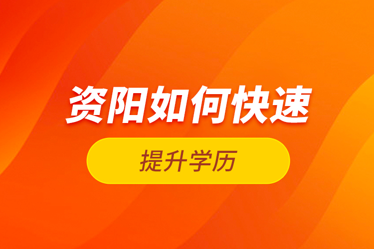 資陽(yáng)如何快速提升學(xué)歷？
