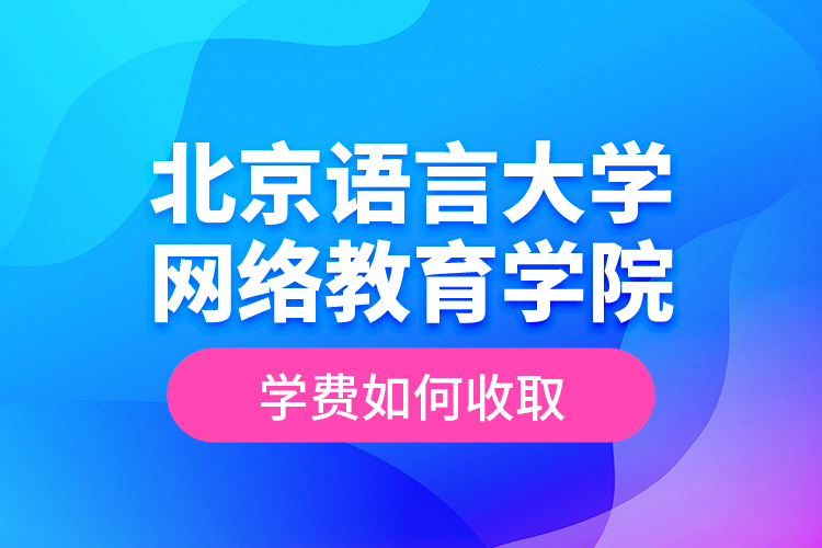 北京語言大學(xué)網(wǎng)絡(luò)教育學(xué)院學(xué)費(fèi)如何收??？