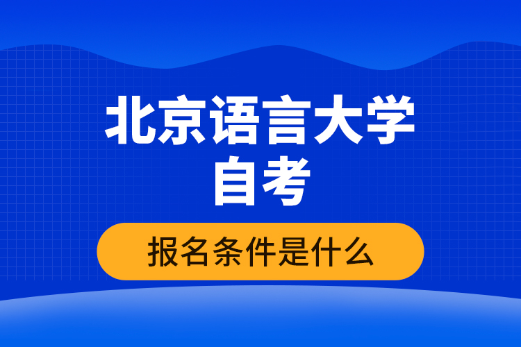 北京語(yǔ)言大學(xué)自考報(bào)名條件是什么？