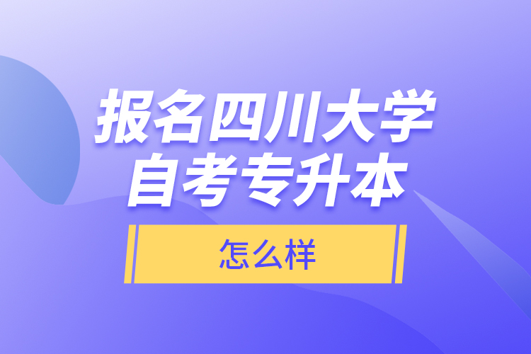 報名四川大學自考專升本怎么樣？