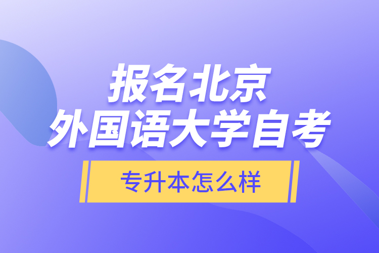 報名北京外國語大學(xué)自考專升本怎么樣？