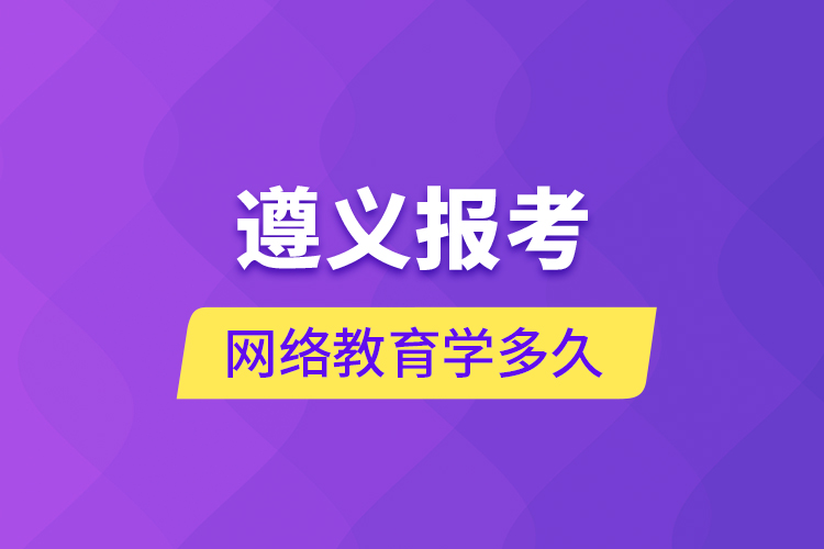 遵義報(bào)考網(wǎng)絡(luò)教育學(xué)多久？