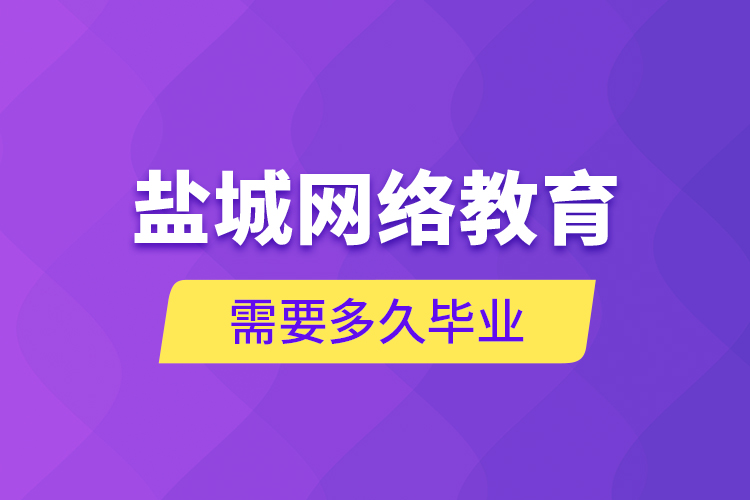 鹽城網(wǎng)絡教育需要多久畢業(yè)？