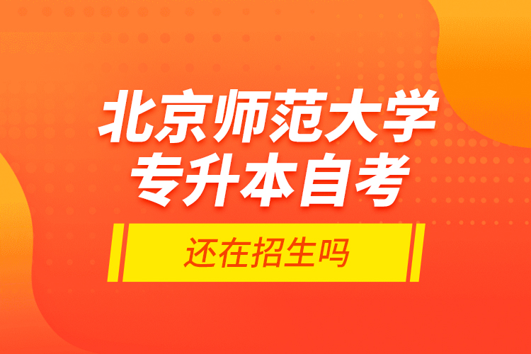 北京師范大學(xué)專升本自考還在招生嗎？