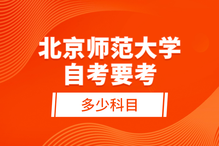 北京師范大學(xué)自考要考多少科目？