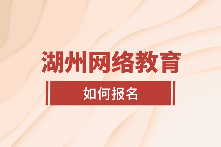 湖州網(wǎng)絡(luò)教育如何報(bào)名？