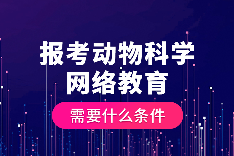 報(bào)考動(dòng)物科學(xué)網(wǎng)絡(luò)教育需要什么條件？