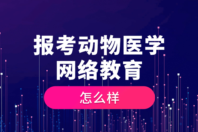 報(bào)考動(dòng)物醫(yī)學(xué)網(wǎng)絡(luò)教育怎么樣？