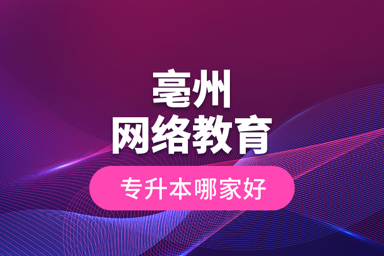 亳州網(wǎng)絡(luò)教育專升本哪家好？