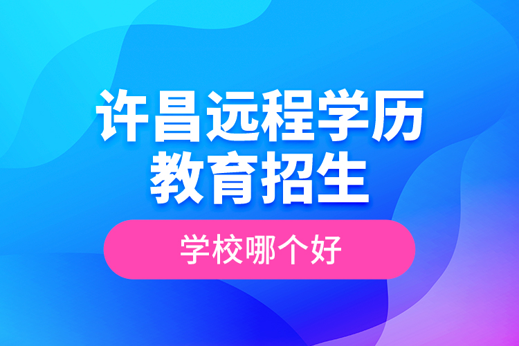 許昌遠(yuǎn)程學(xué)歷教育招生學(xué)校哪個(gè)好？
